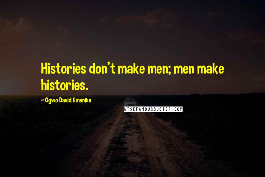 Ogwo David Emenike Quotes: Histories don't make men; men make histories.