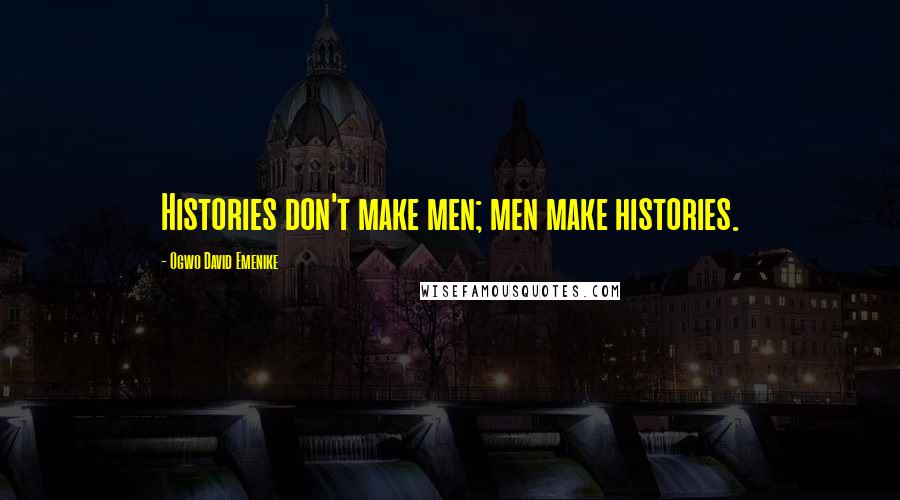 Ogwo David Emenike Quotes: Histories don't make men; men make histories.