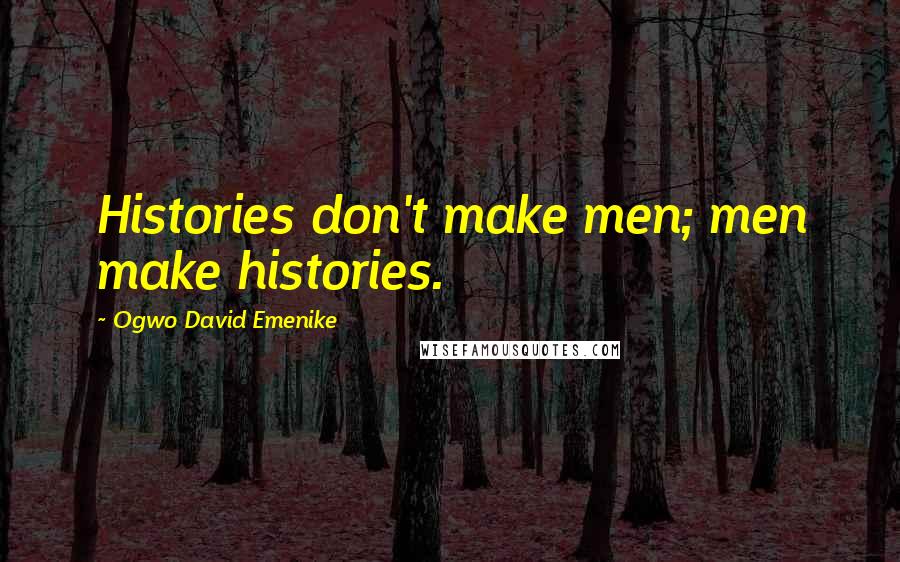 Ogwo David Emenike Quotes: Histories don't make men; men make histories.