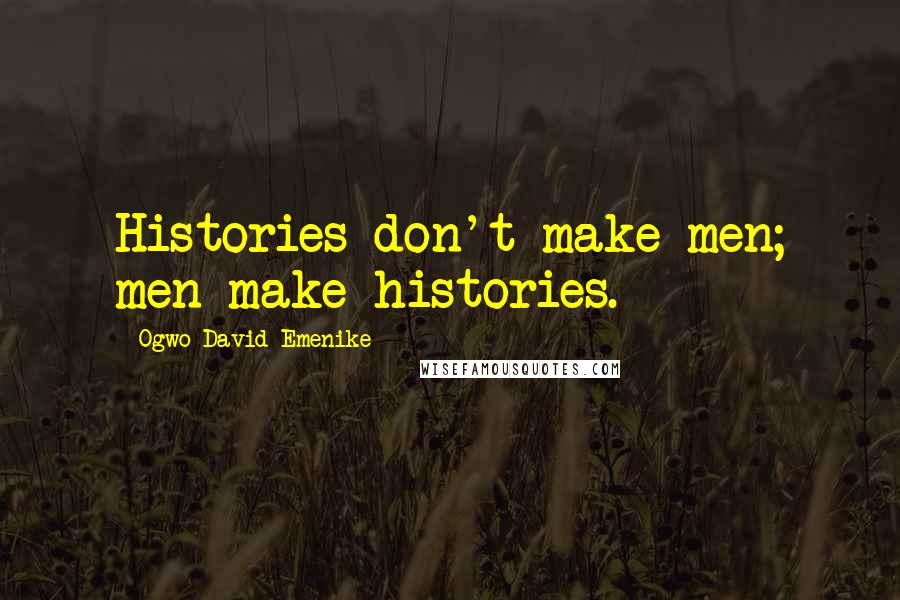 Ogwo David Emenike Quotes: Histories don't make men; men make histories.