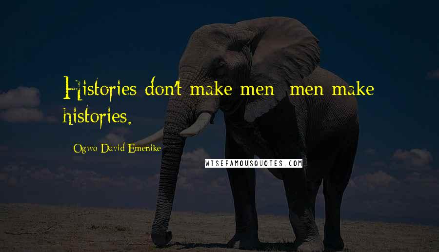 Ogwo David Emenike Quotes: Histories don't make men; men make histories.