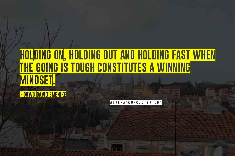 Ogwo David Emenike Quotes: Holding on, holding out and holding fast when the going is tough constitutes a winning mindset.