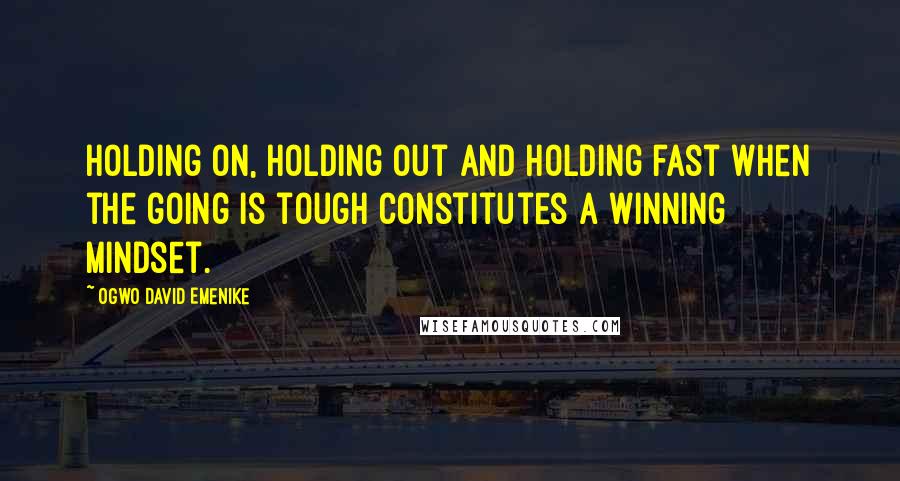 Ogwo David Emenike Quotes: Holding on, holding out and holding fast when the going is tough constitutes a winning mindset.