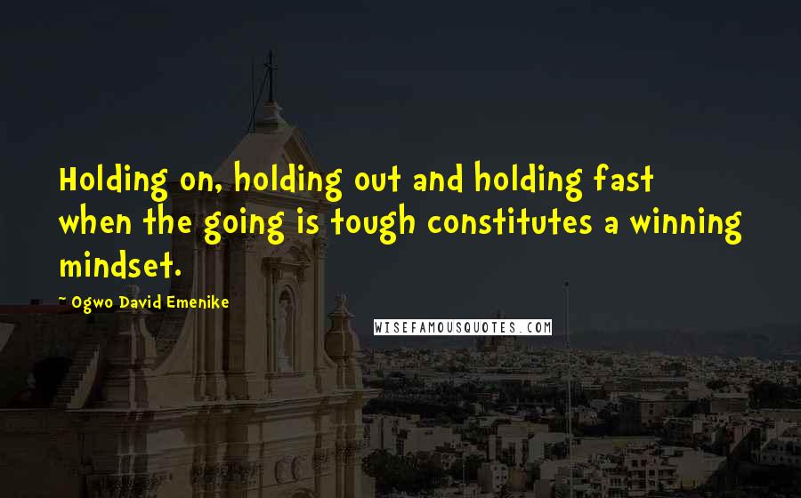 Ogwo David Emenike Quotes: Holding on, holding out and holding fast when the going is tough constitutes a winning mindset.