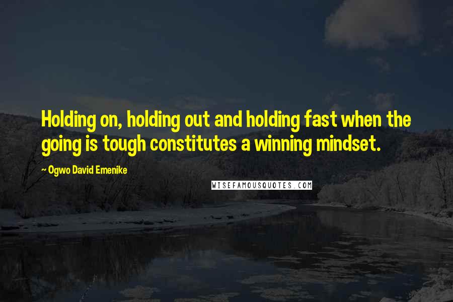 Ogwo David Emenike Quotes: Holding on, holding out and holding fast when the going is tough constitutes a winning mindset.