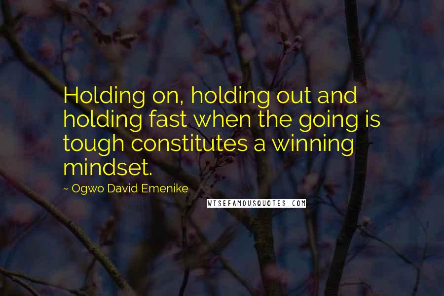 Ogwo David Emenike Quotes: Holding on, holding out and holding fast when the going is tough constitutes a winning mindset.