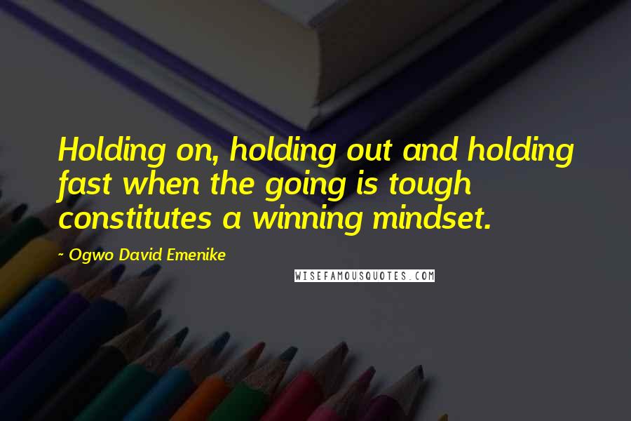 Ogwo David Emenike Quotes: Holding on, holding out and holding fast when the going is tough constitutes a winning mindset.