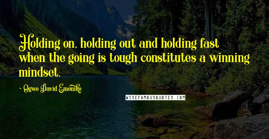 Ogwo David Emenike Quotes: Holding on, holding out and holding fast when the going is tough constitutes a winning mindset.