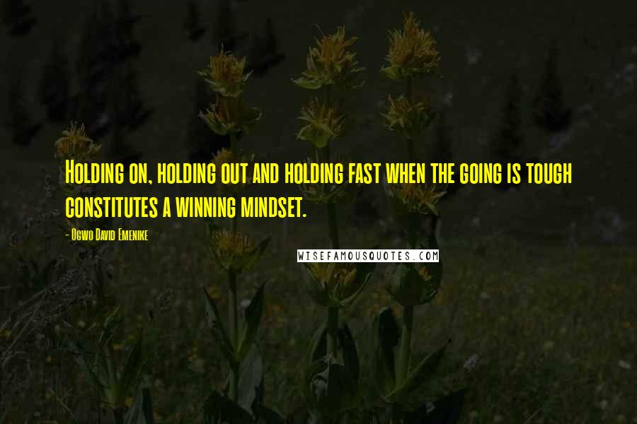 Ogwo David Emenike Quotes: Holding on, holding out and holding fast when the going is tough constitutes a winning mindset.