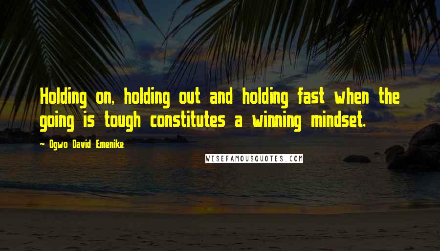 Ogwo David Emenike Quotes: Holding on, holding out and holding fast when the going is tough constitutes a winning mindset.