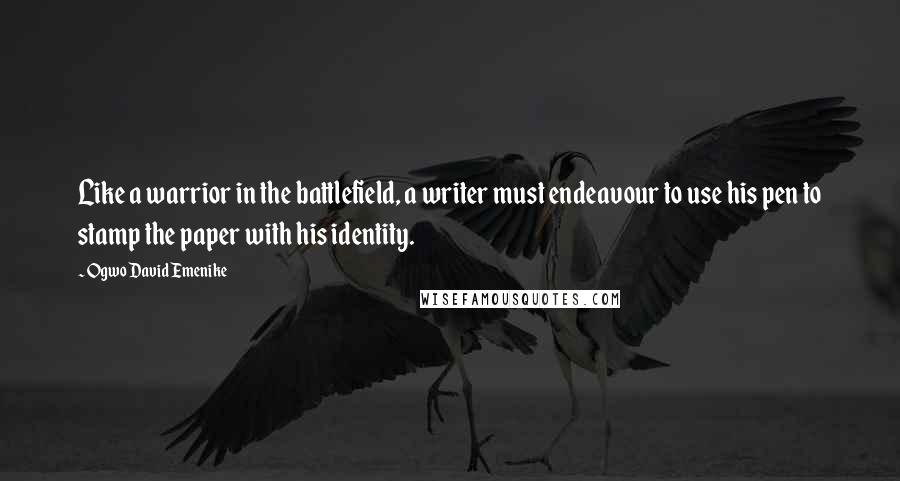 Ogwo David Emenike Quotes: Like a warrior in the battlefield, a writer must endeavour to use his pen to stamp the paper with his identity.