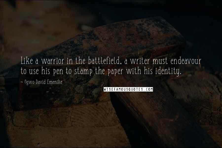 Ogwo David Emenike Quotes: Like a warrior in the battlefield, a writer must endeavour to use his pen to stamp the paper with his identity.