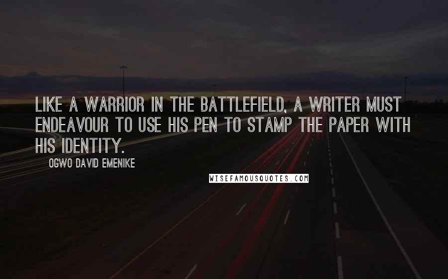 Ogwo David Emenike Quotes: Like a warrior in the battlefield, a writer must endeavour to use his pen to stamp the paper with his identity.