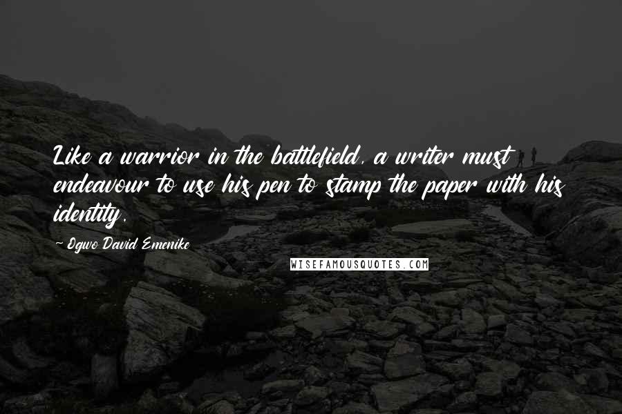 Ogwo David Emenike Quotes: Like a warrior in the battlefield, a writer must endeavour to use his pen to stamp the paper with his identity.