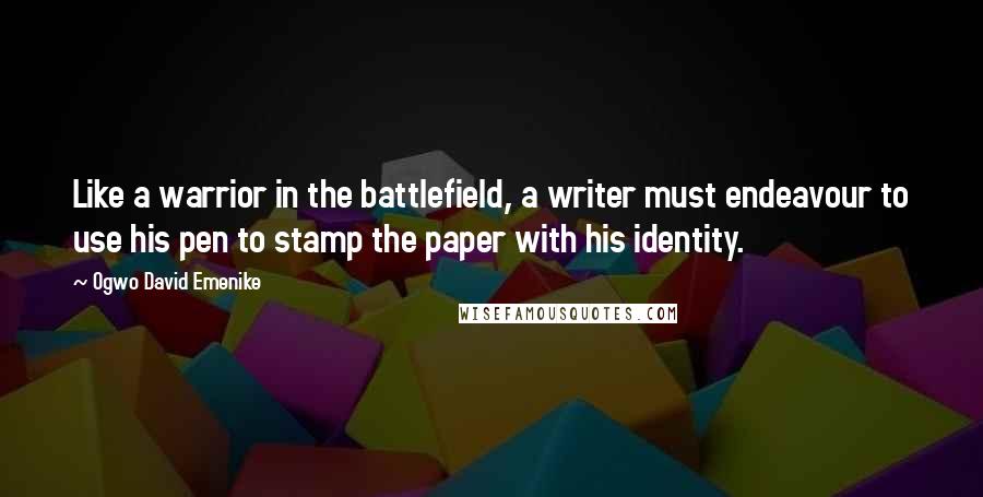 Ogwo David Emenike Quotes: Like a warrior in the battlefield, a writer must endeavour to use his pen to stamp the paper with his identity.