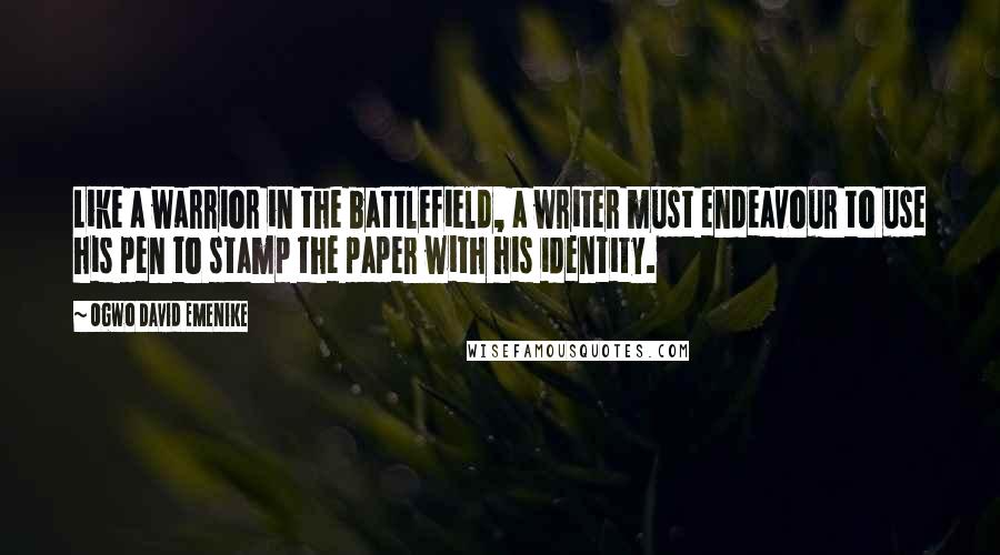 Ogwo David Emenike Quotes: Like a warrior in the battlefield, a writer must endeavour to use his pen to stamp the paper with his identity.