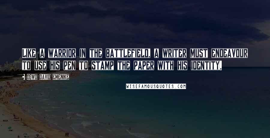 Ogwo David Emenike Quotes: Like a warrior in the battlefield, a writer must endeavour to use his pen to stamp the paper with his identity.