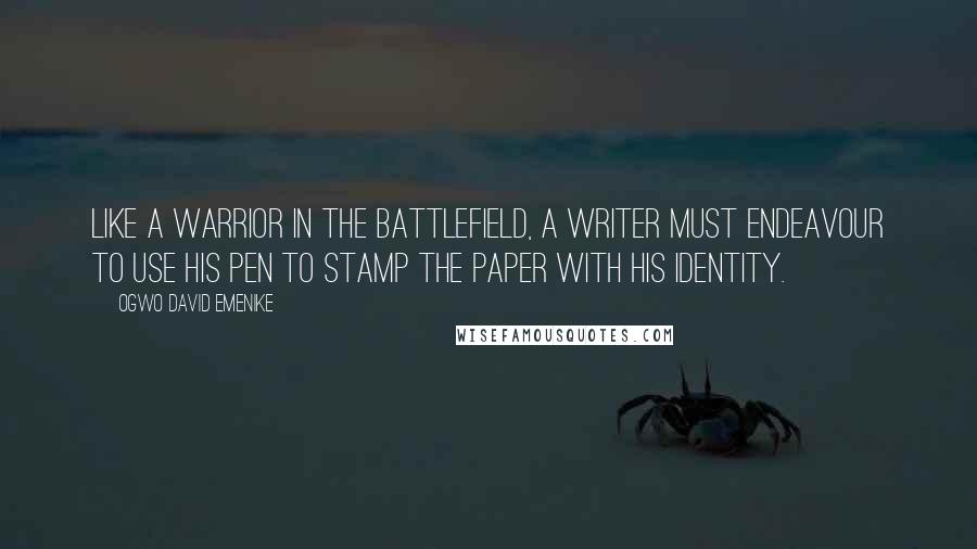 Ogwo David Emenike Quotes: Like a warrior in the battlefield, a writer must endeavour to use his pen to stamp the paper with his identity.