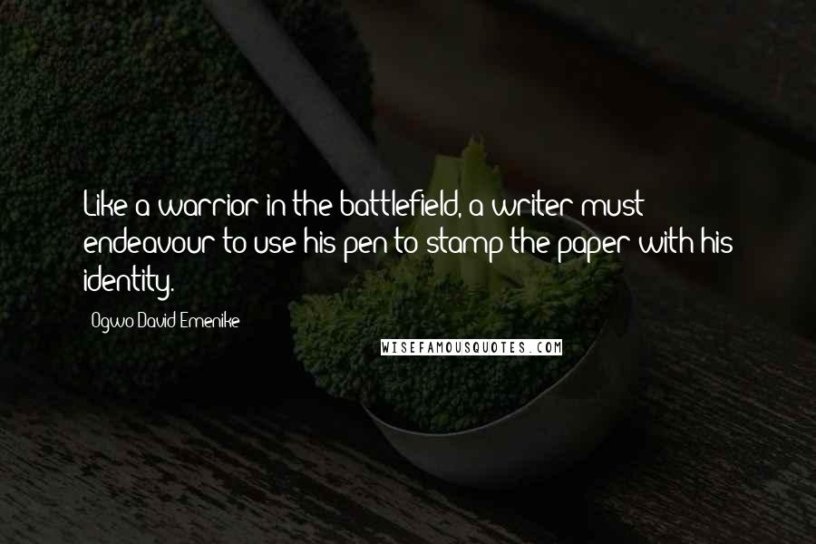 Ogwo David Emenike Quotes: Like a warrior in the battlefield, a writer must endeavour to use his pen to stamp the paper with his identity.