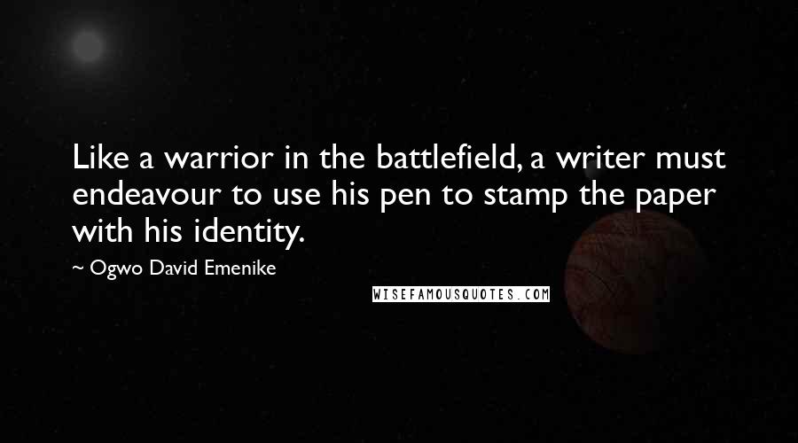 Ogwo David Emenike Quotes: Like a warrior in the battlefield, a writer must endeavour to use his pen to stamp the paper with his identity.