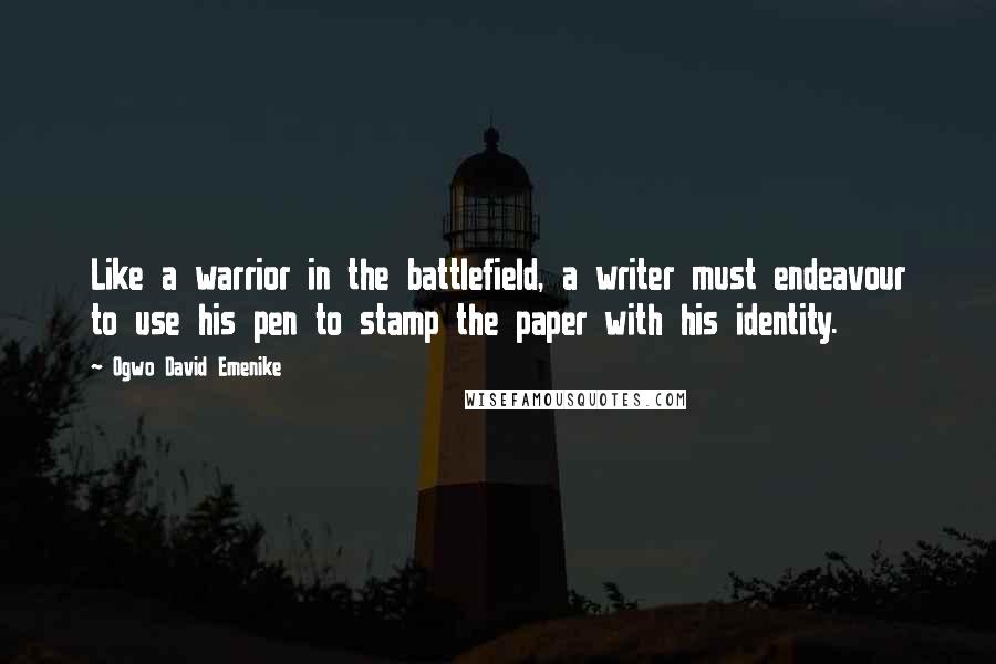 Ogwo David Emenike Quotes: Like a warrior in the battlefield, a writer must endeavour to use his pen to stamp the paper with his identity.