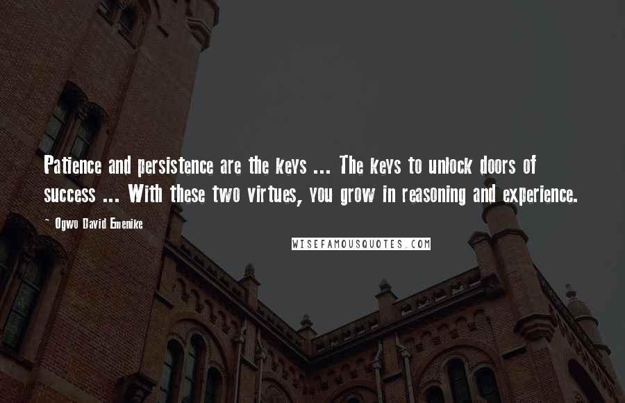 Ogwo David Emenike Quotes: Patience and persistence are the keys ... The keys to unlock doors of success ... With these two virtues, you grow in reasoning and experience.