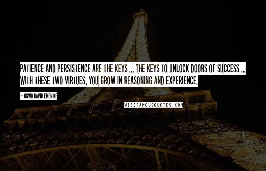 Ogwo David Emenike Quotes: Patience and persistence are the keys ... The keys to unlock doors of success ... With these two virtues, you grow in reasoning and experience.