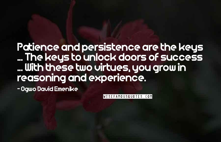 Ogwo David Emenike Quotes: Patience and persistence are the keys ... The keys to unlock doors of success ... With these two virtues, you grow in reasoning and experience.