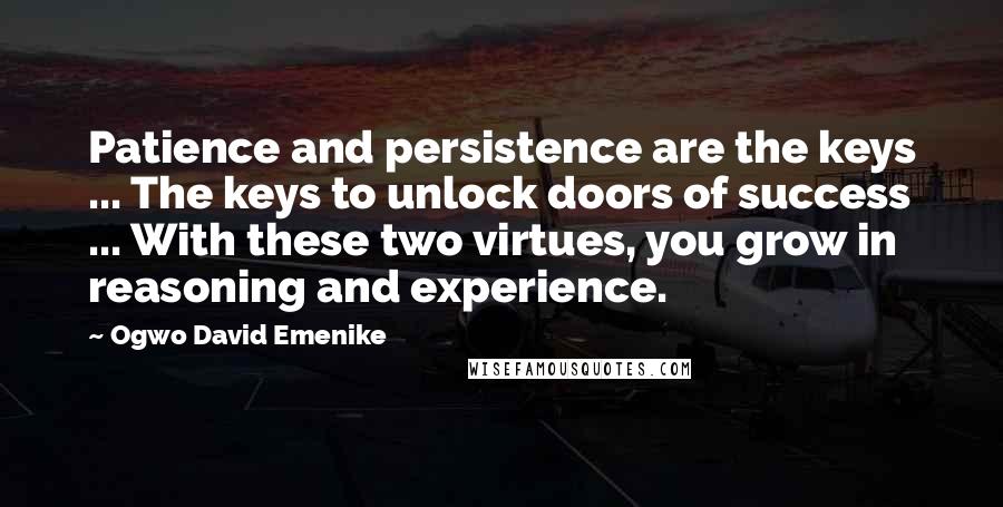 Ogwo David Emenike Quotes: Patience and persistence are the keys ... The keys to unlock doors of success ... With these two virtues, you grow in reasoning and experience.