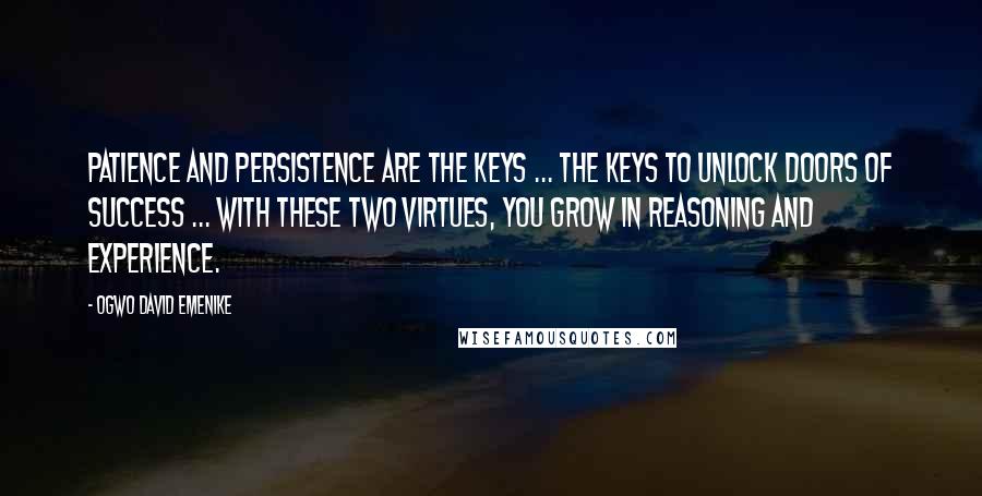 Ogwo David Emenike Quotes: Patience and persistence are the keys ... The keys to unlock doors of success ... With these two virtues, you grow in reasoning and experience.