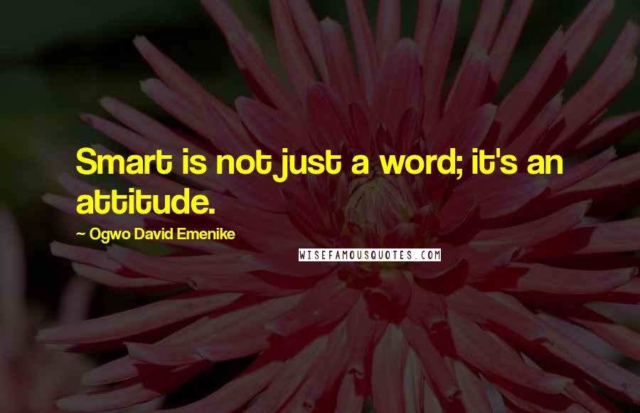 Ogwo David Emenike Quotes: Smart is not just a word; it's an attitude.