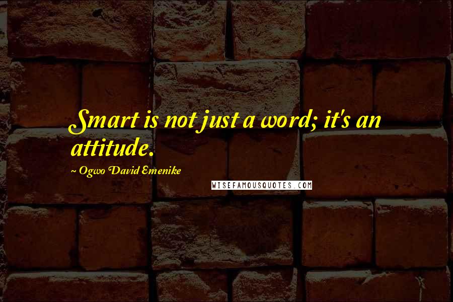 Ogwo David Emenike Quotes: Smart is not just a word; it's an attitude.
