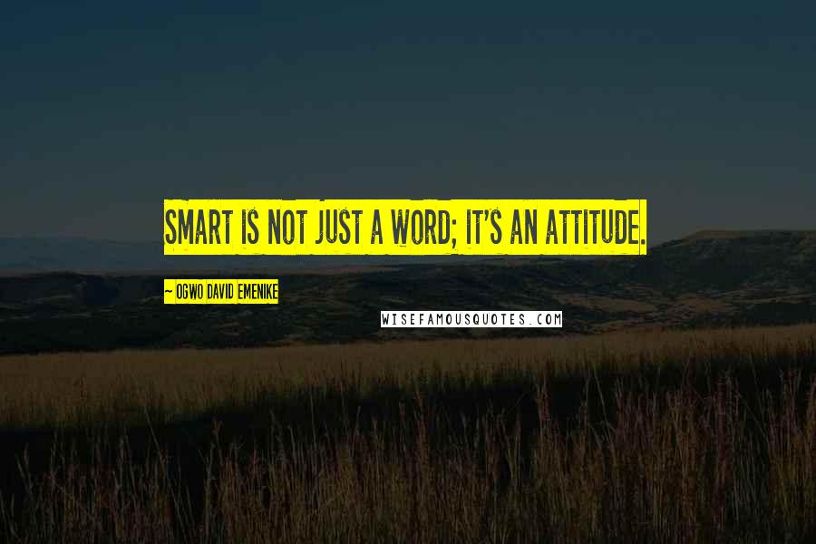 Ogwo David Emenike Quotes: Smart is not just a word; it's an attitude.