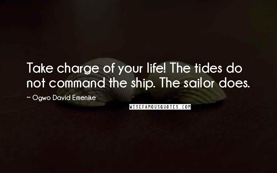 Ogwo David Emenike Quotes: Take charge of your life! The tides do not command the ship. The sailor does.