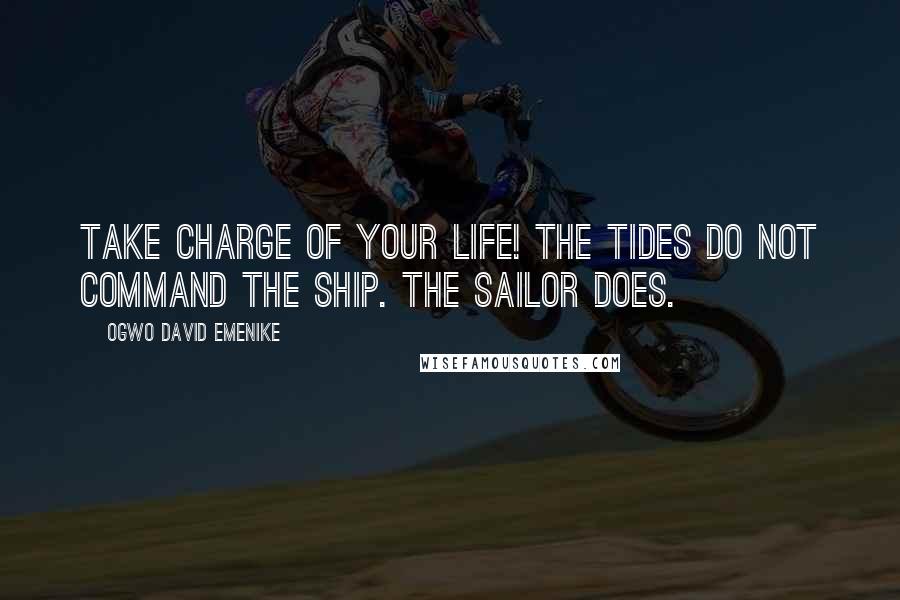 Ogwo David Emenike Quotes: Take charge of your life! The tides do not command the ship. The sailor does.