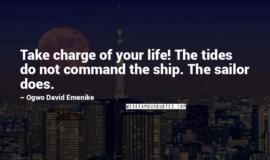 Ogwo David Emenike Quotes: Take charge of your life! The tides do not command the ship. The sailor does.