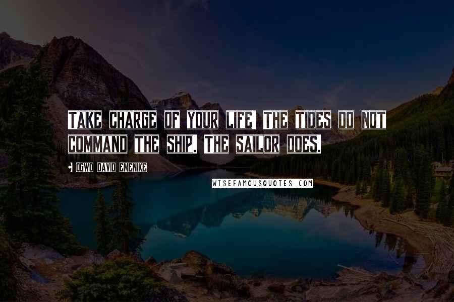 Ogwo David Emenike Quotes: Take charge of your life! The tides do not command the ship. The sailor does.