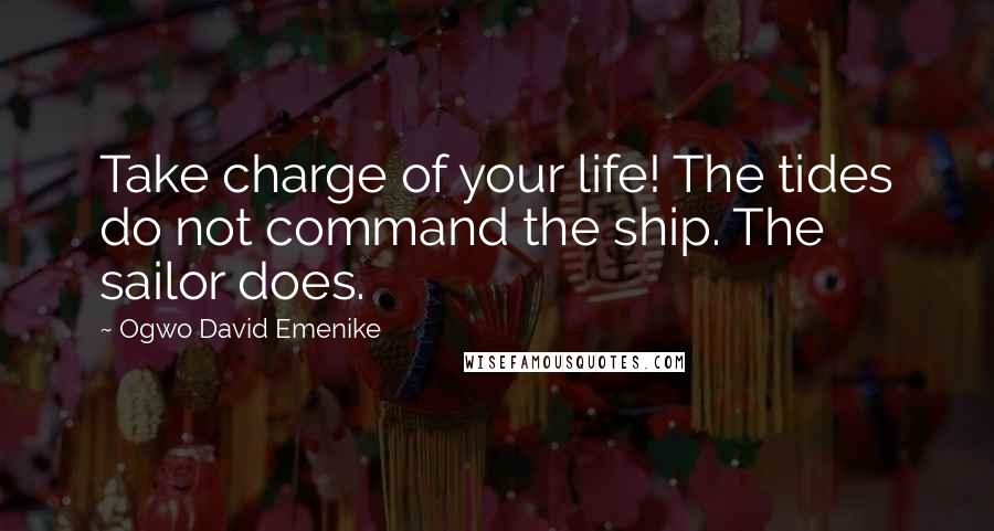 Ogwo David Emenike Quotes: Take charge of your life! The tides do not command the ship. The sailor does.