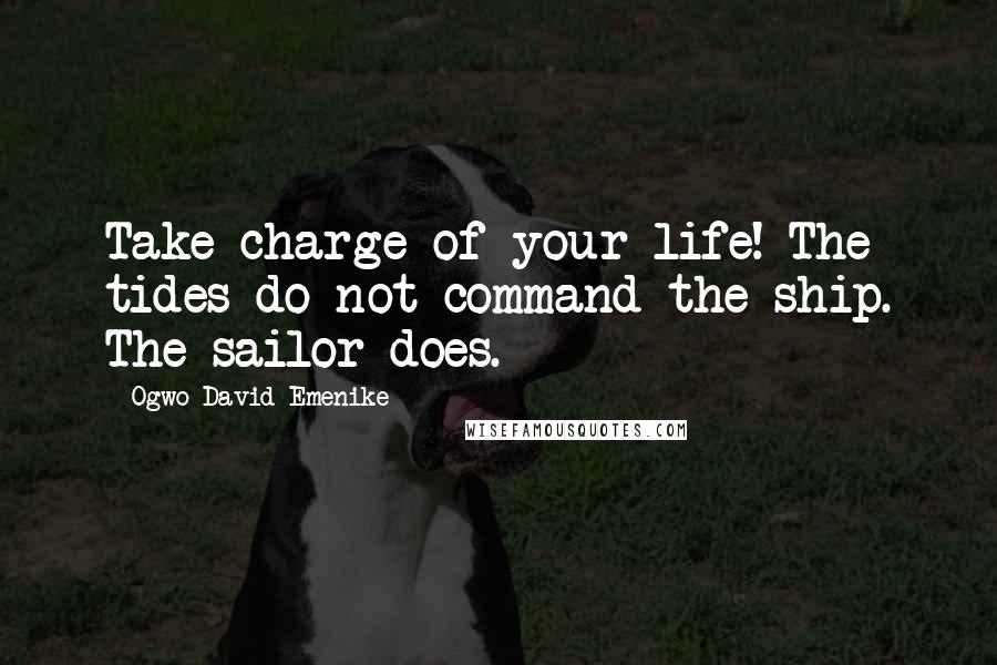 Ogwo David Emenike Quotes: Take charge of your life! The tides do not command the ship. The sailor does.