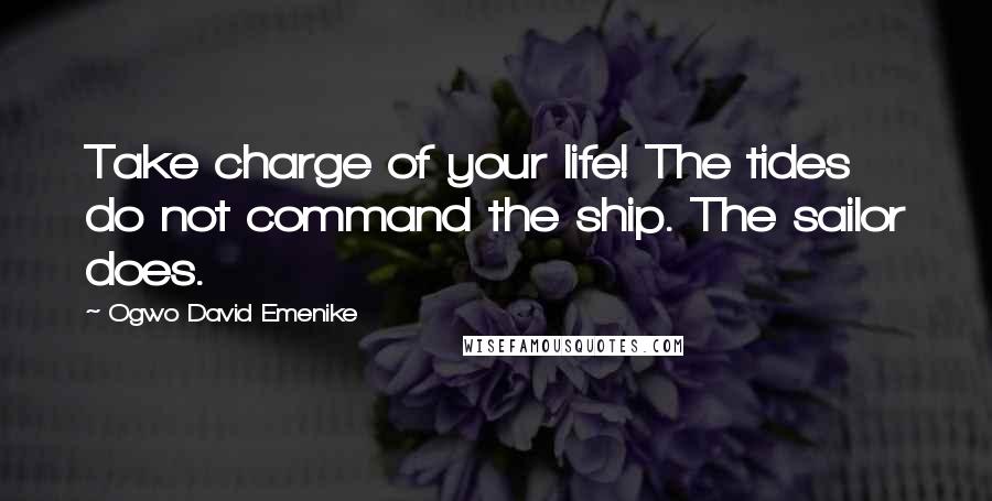 Ogwo David Emenike Quotes: Take charge of your life! The tides do not command the ship. The sailor does.