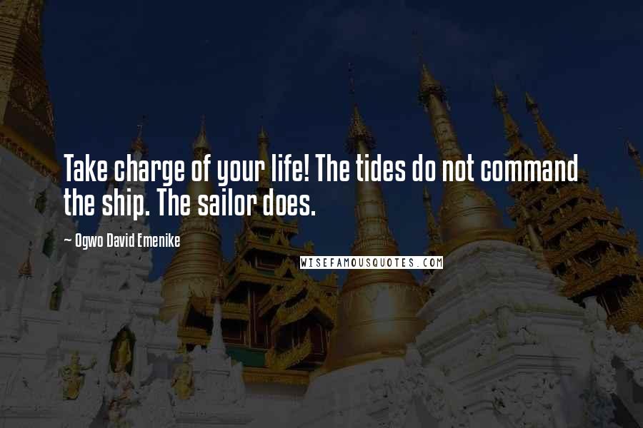 Ogwo David Emenike Quotes: Take charge of your life! The tides do not command the ship. The sailor does.