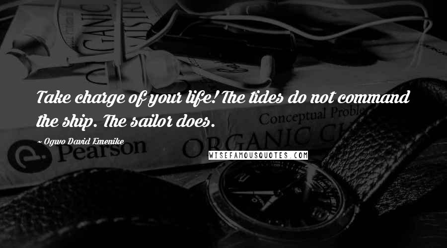 Ogwo David Emenike Quotes: Take charge of your life! The tides do not command the ship. The sailor does.