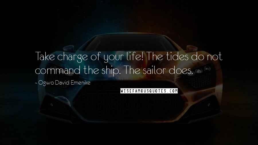 Ogwo David Emenike Quotes: Take charge of your life! The tides do not command the ship. The sailor does.
