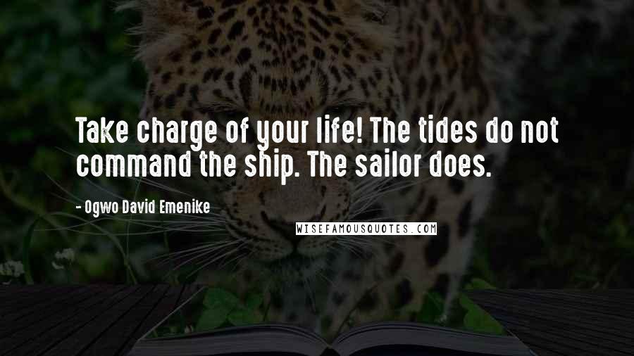 Ogwo David Emenike Quotes: Take charge of your life! The tides do not command the ship. The sailor does.