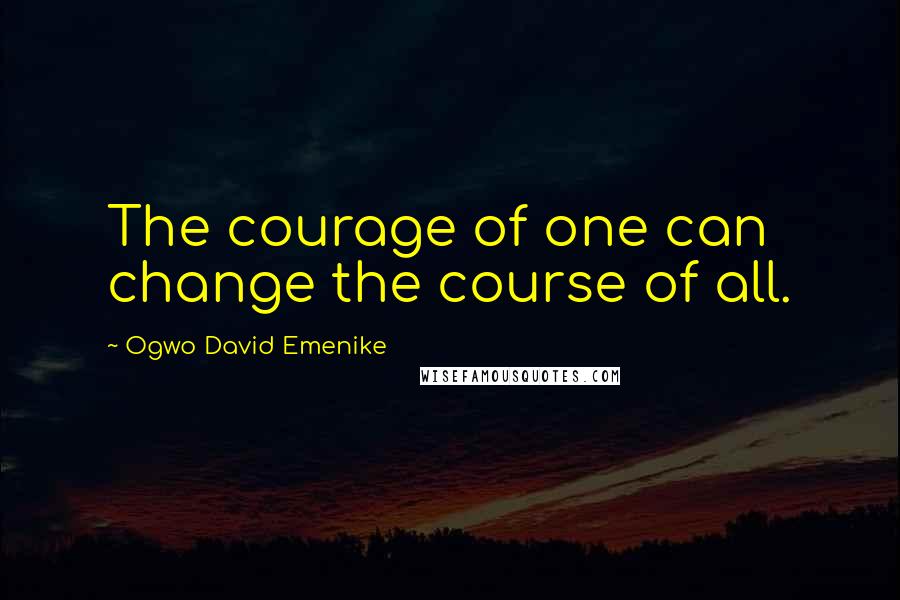 Ogwo David Emenike Quotes: The courage of one can change the course of all.