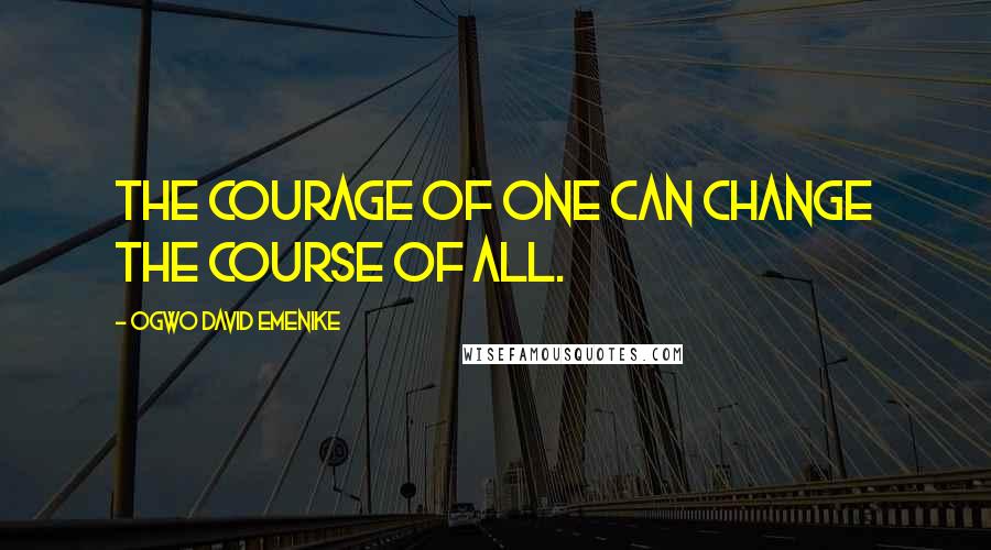 Ogwo David Emenike Quotes: The courage of one can change the course of all.