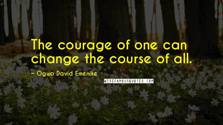 Ogwo David Emenike Quotes: The courage of one can change the course of all.