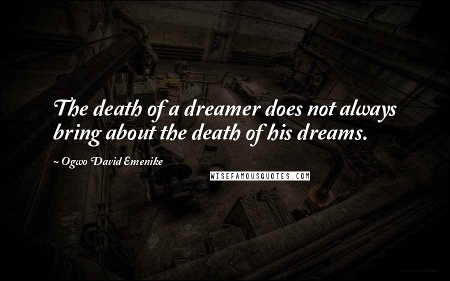 Ogwo David Emenike Quotes: The death of a dreamer does not always bring about the death of his dreams.