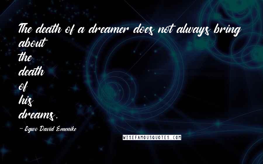 Ogwo David Emenike Quotes: The death of a dreamer does not always bring about the death of his dreams.