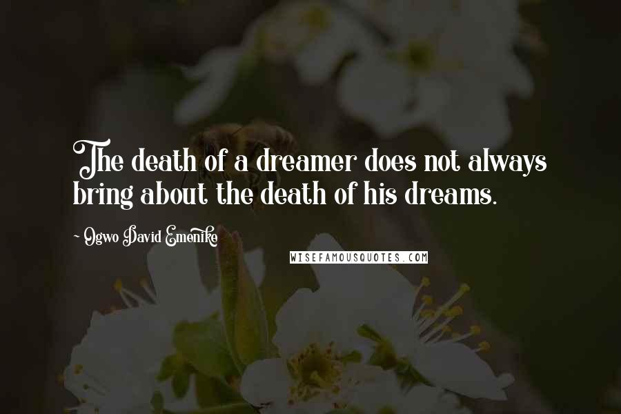 Ogwo David Emenike Quotes: The death of a dreamer does not always bring about the death of his dreams.